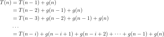 \begin{align*}T(n)&=T(n-1)+g(n)\\&=T(n-2)+g(n-1)+g(n)\\&=T(n-3)+g(n-2)+g(n-1)+g(n)\\&\dots\\&=T(n-i)+g(n-i+1)+g(n-i+2)+\dots+g(n-1)+g(n)\end{align*}