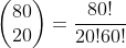 \begin{pmatrix}80\\20\end{pmatrix}=\frac{80!}{20!60!}