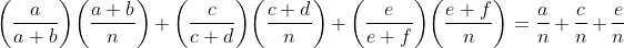 \biggl(\frac{a}{a+b}\biggr)\biggl(\frac{a+b}{n}\biggr)+\biggl(\frac{c}{c+d}\biggr)\biggl(\frac{c+d}{n}\biggr)+\biggl(\frac{e}{e+f}\biggr)\biggl(\frac{e+f}{n}\biggr)=\frac{a}{n}+\frac{c}{n}+\frac{e}{n}