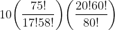 10\biggl(\frac{75!}{17!58!}\biggr)\biggl(\frac{20!60!}{80!}\biggr)