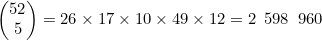 \begin{pmatrix}52\\5\end{pmatrix}=26\times17\times10\times49\times12=2\enskip598\enskip960