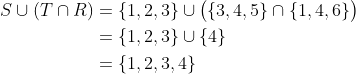 \begin{align*}S\cup(T\cap R)&={1,2,3\}\cup\bigl(\{3,4,5\}\cap\{1,4,6\}\bigr)\\&=\{1,2,3\}\cup\{4\}\\&=\{1,2,3,4\}\end{align*}