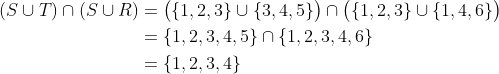 \begin{align*}(S \cup T) \cap(S \cup R)&=\bigl({1,2,3\} \cup \{3,4,5\}\bigr) \cap  \bigl(\{1,2,3\} \cup \{1,4,6\} \bigr)\\&=\{1,2,3,4,5\}\cap\{1,2,3,4,6\}\\&=\{1,2,3,4\}\end{align*}