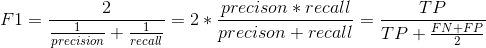 F1 = frac{2}{frac{1}{precision} + frac{1}{recall}} = 2 * frac{precison * recall}{precison + recall} = frac{TP}{TP + frac{FN + FP}{2}}